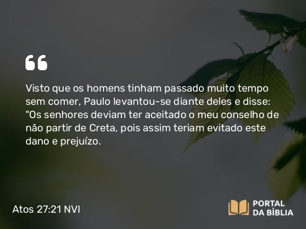 Atos 27:21 NVI - Visto que os homens tinham passado muito tempo sem comer, Paulo levantou-se diante deles e disse: 