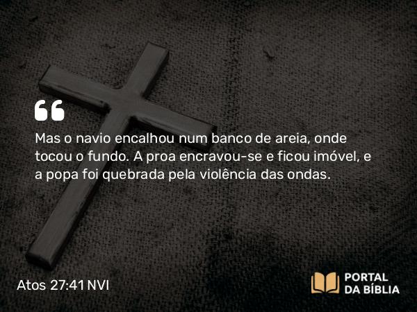 Atos 27:41 NVI - Mas o navio encalhou num banco de areia, onde tocou o fundo. A proa encravou-se e ficou imóvel, e a popa foi quebrada pela violência das ondas.