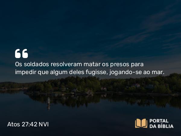 Atos 27:42 NVI - Os soldados resolveram matar os presos para impedir que algum deles fugisse, jogando-se ao mar.