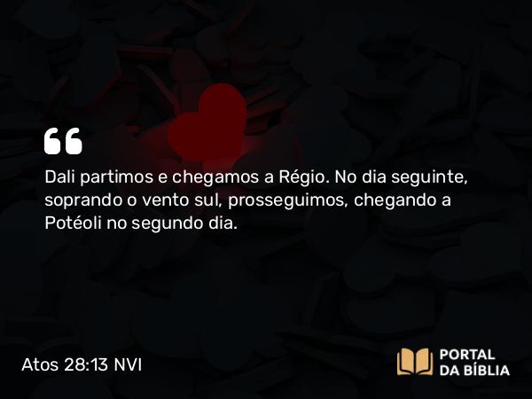 Atos 28:13 NVI - Dali partimos e chegamos a Régio. No dia seguinte, soprando o vento sul, prosseguimos, chegando a Potéoli no segundo dia.