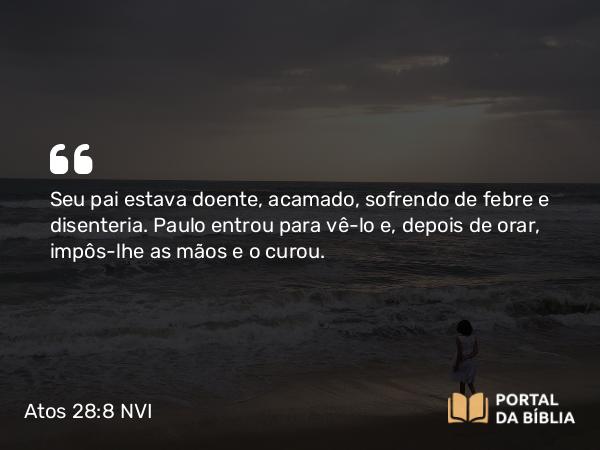 Atos 28:8 NVI - Seu pai estava doente, acamado, sofrendo de febre e disenteria. Paulo entrou para vê-lo e, depois de orar, impôs-lhe as mãos e o curou.