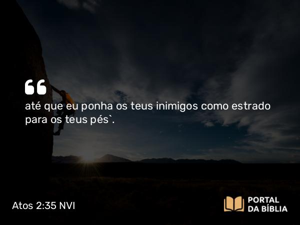 Atos 2:35 NVI - até que eu ponha os teus inimigos como estrado para os teus pés`.