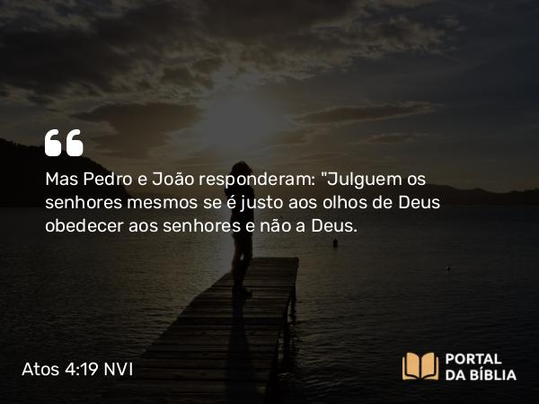 Atos 4:19-20 NVI - Mas Pedro e João responderam: 