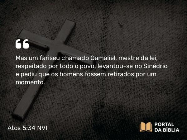 Atos 5:34-39 NVI - Mas um fariseu chamado Gamaliel, mestre da lei, respeitado por todo o povo, levantou-se no Sinédrio e pediu que os homens fossem retirados por um momento.