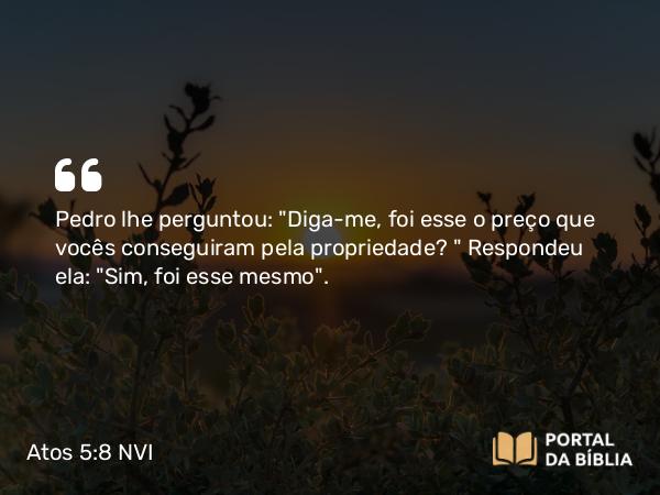 Atos 5:8 NVI - Pedro lhe perguntou: 