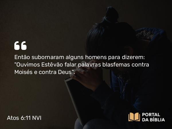 Atos 6:11 NVI - Então subornaram alguns homens para dizerem: 