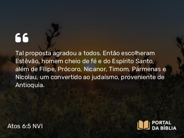 Atos 6:5 NVI - Tal proposta agradou a todos. Então escolheram Estêvão, homem cheio de fé e do Espírito Santo, além de Filipe, Prócoro, Nicanor, Timom, Pármenas e Nicolau, um convertido ao judaísmo, proveniente de Antioquia.