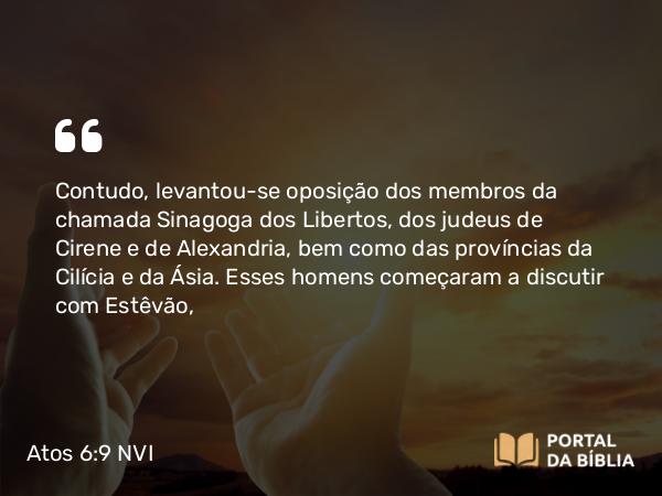 Atos 6:9 NVI - Contudo, levantou-se oposição dos membros da chamada Sinagoga dos Libertos, dos judeus de Cirene e de Alexandria, bem como das províncias da Cilícia e da Ásia. Esses homens começaram a discutir com Estêvão,