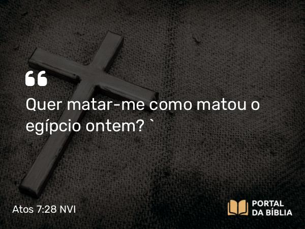 Atos 7:28 NVI - Quer matar-me como matou o egípcio ontem? `