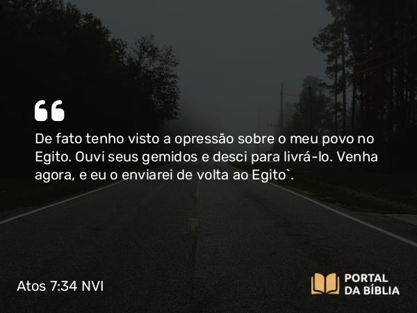 Atos 7:34 NVI - De fato tenho visto a opressão sobre o meu povo no Egito. Ouvi seus gemidos e desci para livrá-lo. Venha agora, e eu o enviarei de volta ao Egito`.