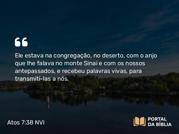 Atos 7:38 NVI - Ele estava na congregação, no deserto, com o anjo que lhe falava no monte Sinai e com os nossos antepassados, e recebeu palavras vivas, para transmiti-las a nós.