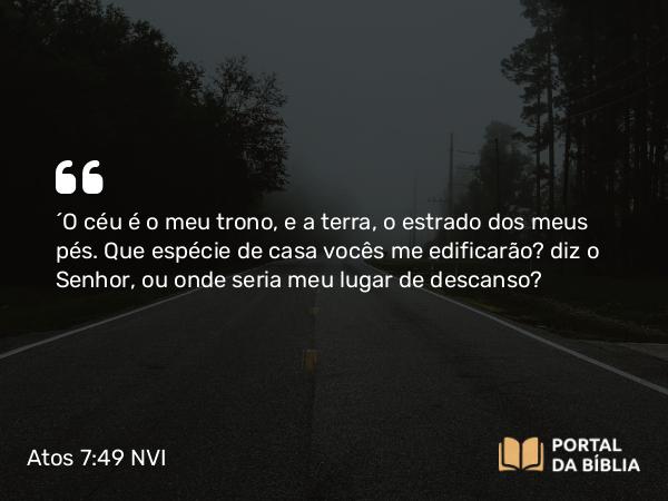 Atos 7:49-50 NVI - ´O céu é o meu trono, e a terra, o estrado dos meus pés. Que espécie de casa vocês me edificarão? diz o Senhor, ou onde seria meu lugar de descanso?