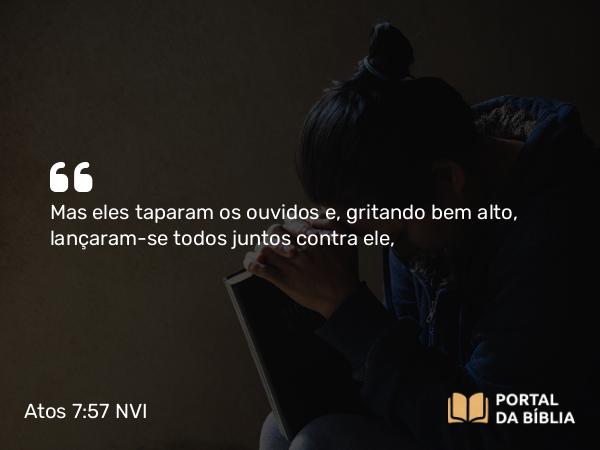 Atos 7:57 NVI - Mas eles taparam os ouvidos e, gritando bem alto, lançaram-se todos juntos contra ele,