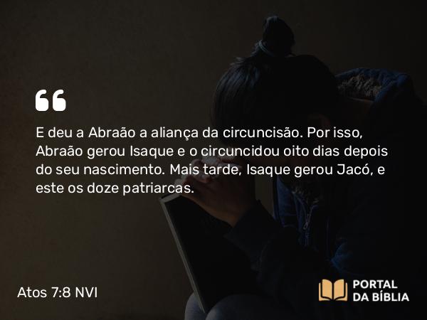 Atos 7:8 NVI - E deu a Abraão a aliança da circuncisão. Por isso, Abraão gerou Isaque e o circuncidou oito dias depois do seu nascimento. Mais tarde, Isaque gerou Jacó, e este os doze patriarcas.