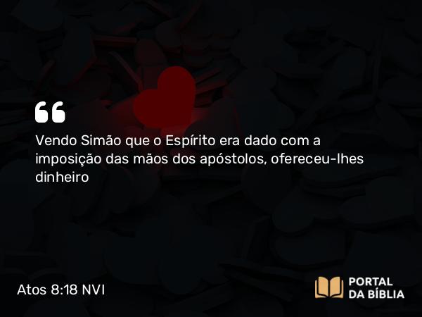 Atos 8:18 NVI - Vendo Simão que o Espírito era dado com a imposição das mãos dos apóstolos, ofereceu-lhes dinheiro