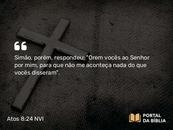 Atos 8:24 NVI - Simão, porém, respondeu: 