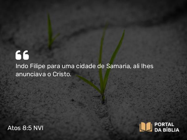 Atos 8:5 NVI - Indo Filipe para uma cidade de Samaria, ali lhes anunciava o Cristo.