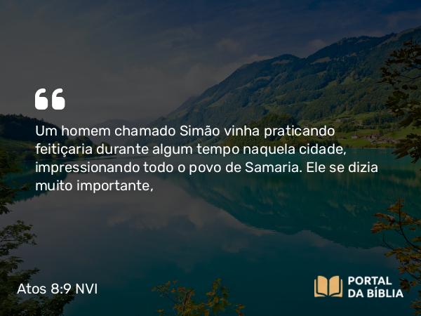 Atos 8:9 NVI - Um homem chamado Simão vinha praticando feitiçaria durante algum tempo naquela cidade, impressionando todo o povo de Samaria. Ele se dizia muito importante,