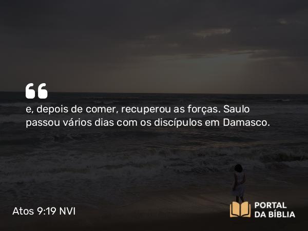 Atos 9:19 NVI - e, depois de comer, recuperou as forças. Saulo passou vários dias com os discípulos em Damasco.