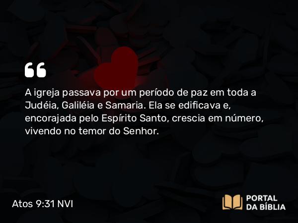 Atos 9:31 NVI - A igreja passava por um período de paz em toda a Judéia, Galiléia e Samaria. Ela se edificava e, encorajada pelo Espírito Santo, crescia em número, vivendo no temor do Senhor.