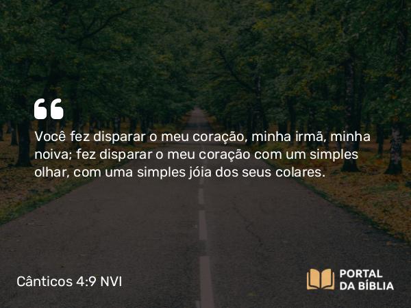 Cânticos 4:9 NVI - Você fez disparar o meu coração, minha irmã, minha noiva; fez disparar o meu coração com um simples olhar, com uma simples jóia dos seus colares.