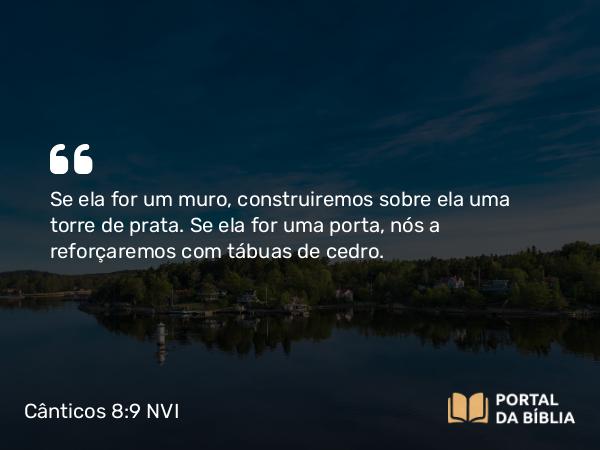 Cânticos 8:9 NVI - Se ela for um muro, construiremos sobre ela uma torre de prata. Se ela for uma porta, nós a reforçaremos com tábuas de cedro.