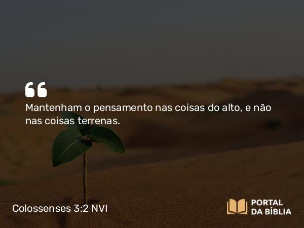 Colossenses 3:2 NVI - Mantenham o pensamento nas coisas do alto, e não nas coisas terrenas.