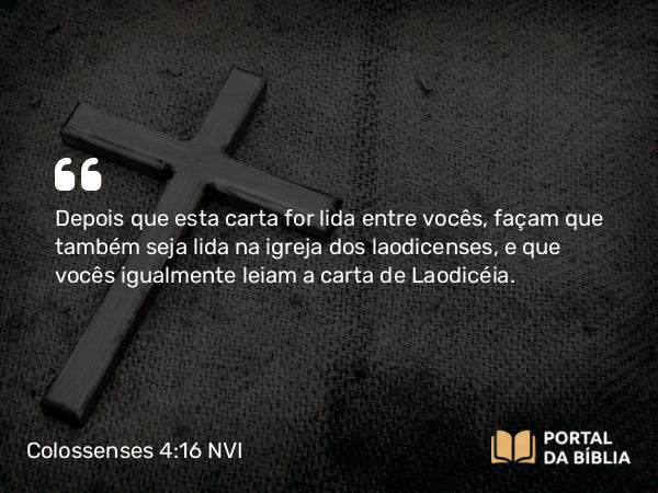 Colossenses 4:16 NVI - Depois que esta carta for lida entre vocês, façam que também seja lida na igreja dos laodicenses, e que vocês igualmente leiam a carta de Laodicéia.