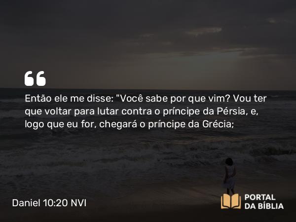 Daniel 10:20 NVI - Então ele me disse: 