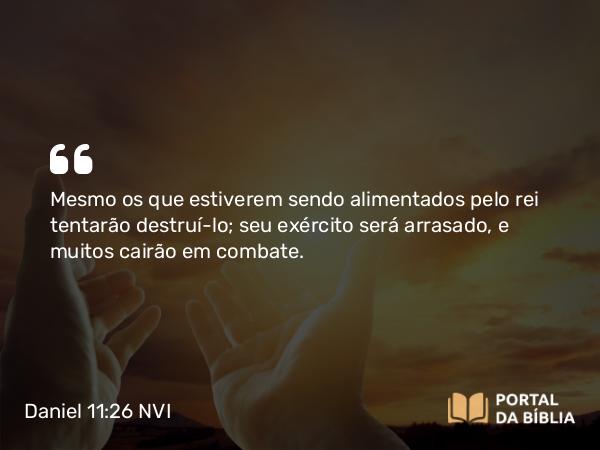 Daniel 11:26 NVI - Mesmo os que estiverem sendo alimentados pelo rei tentarão destruí-lo; seu exército será arrasado, e muitos cairão em combate.