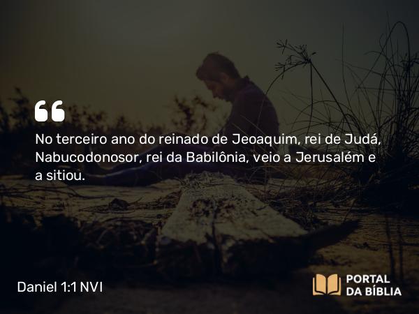 Daniel 1:1-2 NVI - No terceiro ano do reinado de Jeoaquim, rei de Judá, Nabucodonosor, rei da Babilônia, veio a Jerusalém e a sitiou.