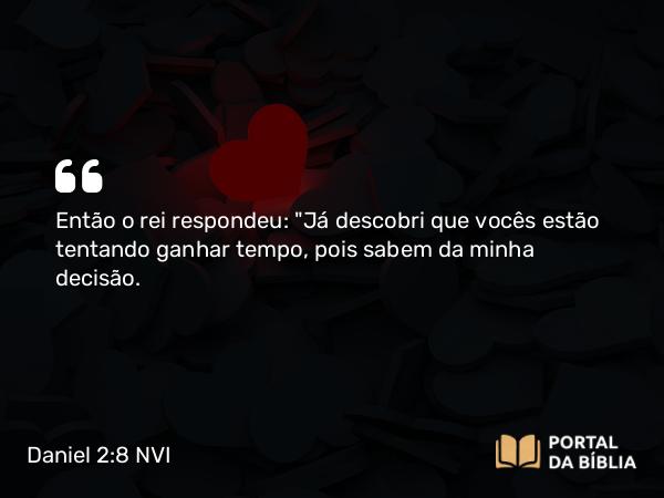 Daniel 2:8 NVI - Então o rei respondeu: 