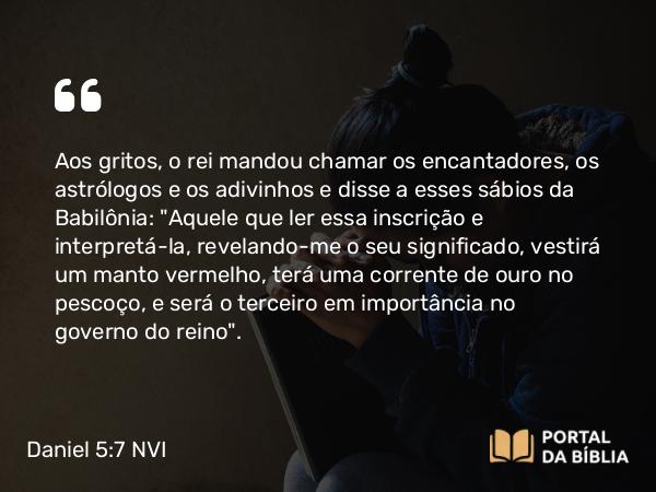 Daniel 5:7-8 NVI - Aos gritos, o rei mandou chamar os encantadores, os astrólogos e os adivinhos e disse a esses sábios da Babilônia: 