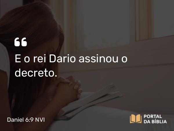 Daniel 6:9 NVI - E o rei Dario assinou o decreto.