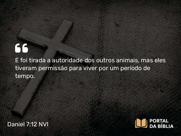 Daniel 7:12 NVI - E foi tirada a autoridade dos outros animais, mas eles tiveram permissão para viver por um período de tempo.