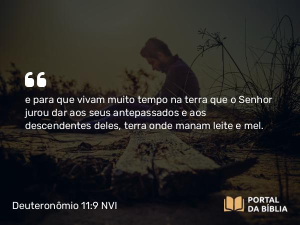 Deuteronômio 11:9 NVI - e para que vivam muito tempo na terra que o Senhor jurou dar aos seus antepassados e aos descendentes deles, terra onde manam leite e mel.