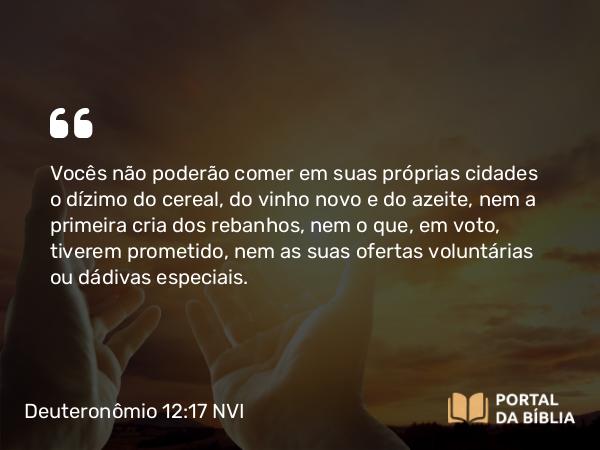 Deuteronômio 12:17-18 NVI - Vocês não poderão comer em suas próprias cidades o dízimo do cereal, do vinho novo e do azeite, nem a primeira cria dos rebanhos, nem o que, em voto, tiverem prometido, nem as suas ofertas voluntárias ou dádivas especiais.