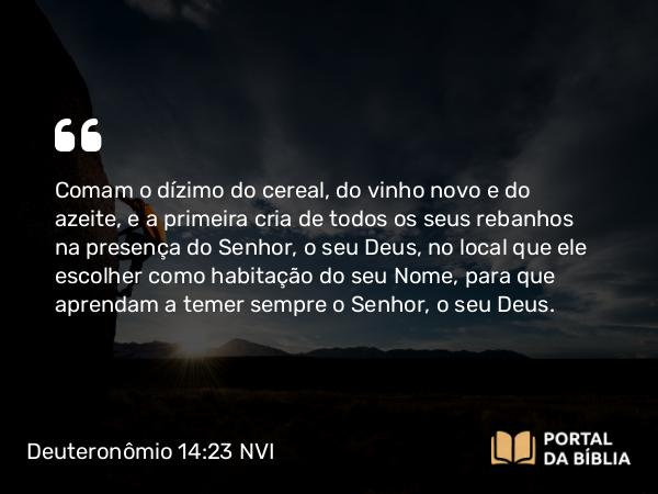 Deuteronômio 14:23-25 NVI - Comam o dízimo do cereal, do vinho novo e do azeite, e a primeira cria de todos os seus rebanhos na presença do Senhor, o seu Deus, no local que ele escolher como habitação do seu Nome, para que aprendam a temer sempre o Senhor, o seu Deus.