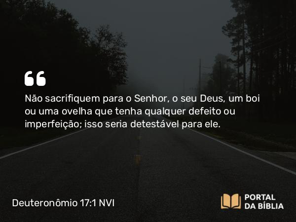 Deuteronômio 17:1 NVI - Não sacrifiquem para o Senhor, o seu Deus, um boi ou uma ovelha que tenha qualquer defeito ou imperfeição; isso seria detestável para ele.