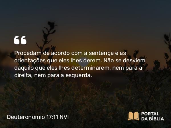 Deuteronômio 17:11 NVI - Procedam de acordo com a sentença e as orientações que eles lhes derem. Não se desviem daquilo que eles lhes determinarem, nem para a direita, nem para a esquerda.