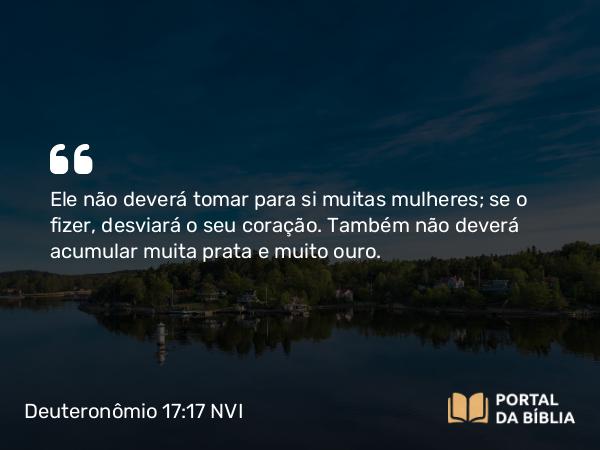 Deuteronômio 17:17 NVI - Ele não deverá tomar para si muitas mulheres; se o fizer, desviará o seu coração. Também não deverá acumular muita prata e muito ouro.