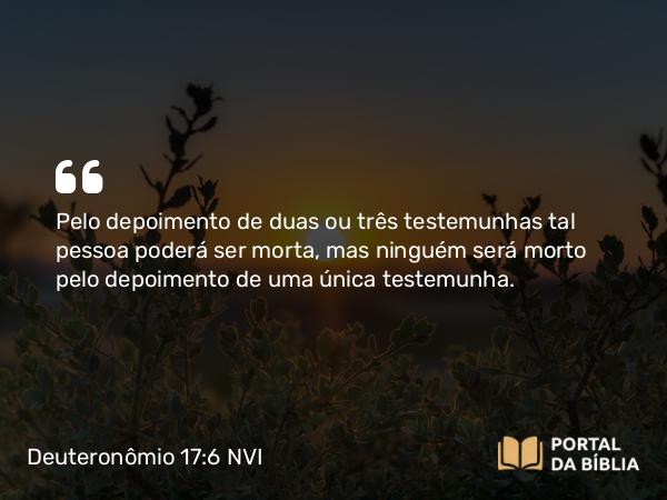 Deuteronômio 17:6 NVI - Pelo depoimento de duas ou três testemunhas tal pessoa poderá ser morta, mas ninguém será morto pelo depoimento de uma única testemunha.