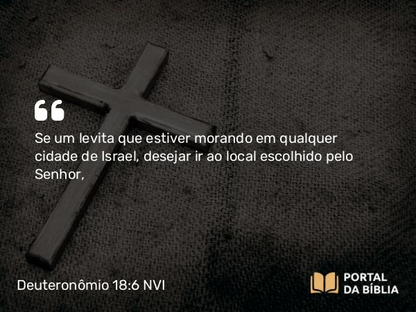 Deuteronômio 18:6 NVI - Se um levita que estiver morando em qualquer cidade de Israel, desejar ir ao local escolhido pelo Senhor,