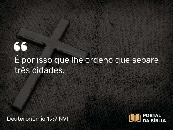 Deuteronômio 19:7 NVI - É por isso que lhe ordeno que separe três cidades.