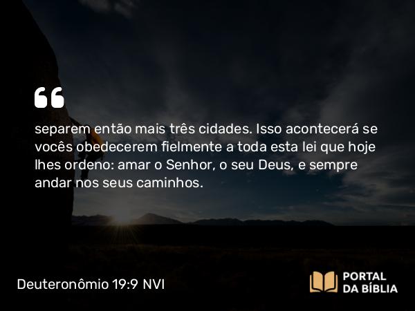 Deuteronômio 19:9 NVI - separem então mais três cidades. Isso acontecerá se vocês obedecerem fielmente a toda esta lei que hoje lhes ordeno: amar o Senhor, o seu Deus, e sempre andar nos seus caminhos.