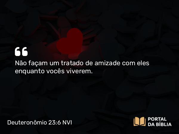 Deuteronômio 23:6 NVI - Não façam um tratado de amizade com eles enquanto vocês viverem.