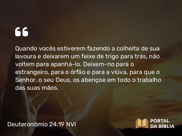 Deuteronômio 24:19-21 NVI - Quando vocês estiverem fazendo a colheita de sua lavoura e deixarem um feixe de trigo para trás, não voltem para apanhá-lo. Deixem-no para o estrangeiro, para o órfão e para a viúva, para que o Senhor, o seu Deus, os abençoe em todo o trabalho das suas mãos.