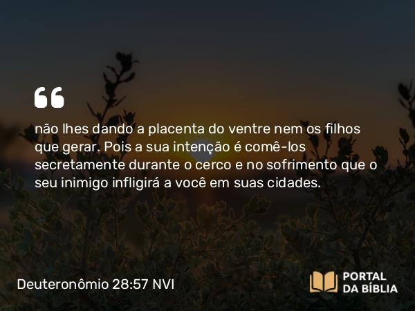 Deuteronômio 28:57 NVI - não lhes dando a placenta do ventre nem os filhos que gerar. Pois a sua intenção é comê-los secretamente durante o cerco e no sofrimento que o seu inimigo infligirá a você em suas cidades.