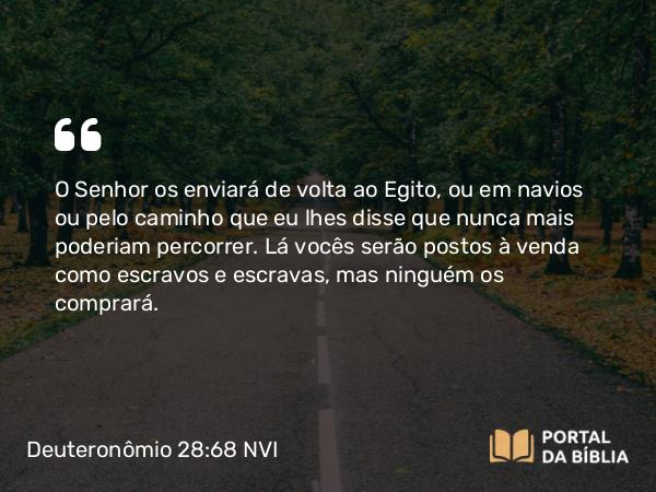 Deuteronômio 28:68 NVI - O Senhor os enviará de volta ao Egito, ou em navios ou pelo caminho que eu lhes disse que nunca mais poderiam percorrer. Lá vocês serão postos à venda como escravos e escravas, mas ninguém os comprará.