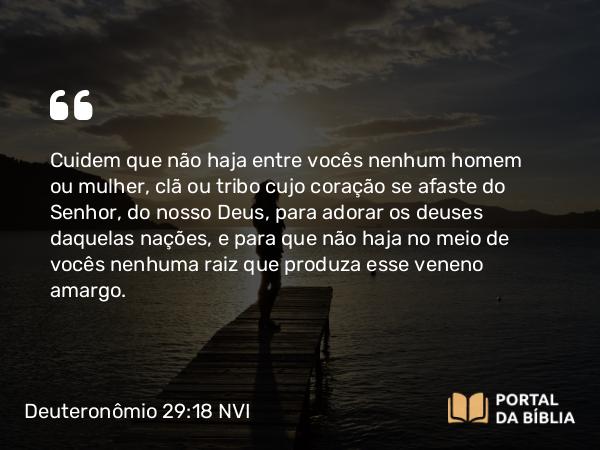 Deuteronômio 29:18 NVI - Cuidem que não haja entre vocês nenhum homem ou mulher, clã ou tribo cujo coração se afaste do Senhor, do nosso Deus, para adorar os deuses daquelas nações, e para que não haja no meio de vocês nenhuma raiz que produza esse veneno amargo.